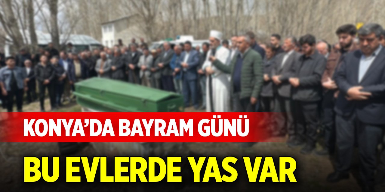 Konya’da bayram günü bu evlerde yas var
