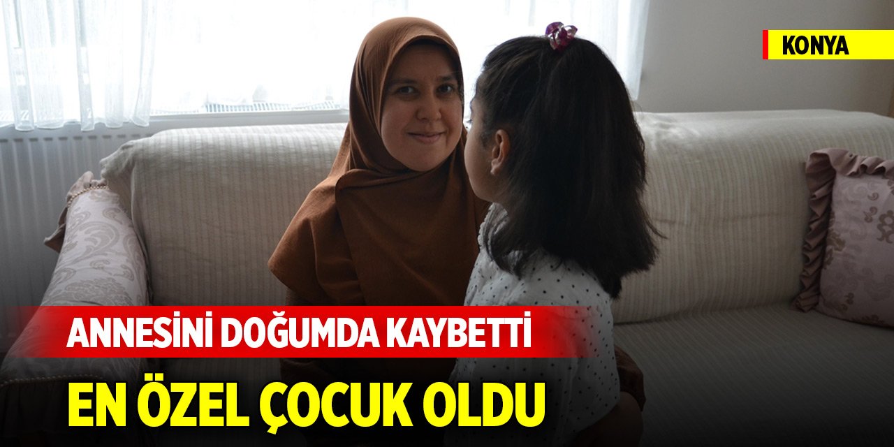Konya'da annesini doğumda kaybeden Meryem, "en özel" çocuk oldu