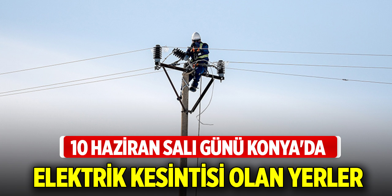 10 Haziran Salı günü Konya'da elektrik kesintisi olan yerler