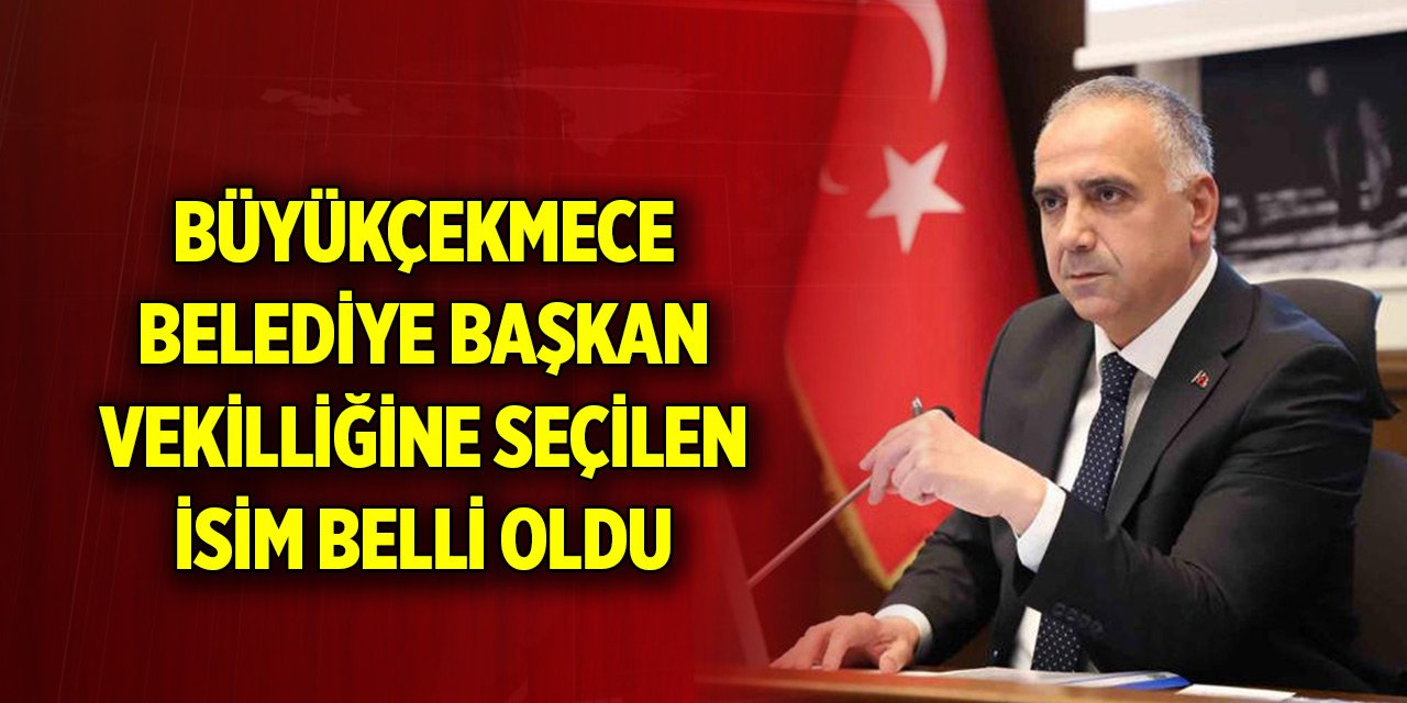 Büyükçekmece Belediye Başkan Vekilliğine seçilen isim belli oldu