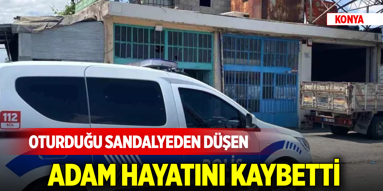 Konya'da tamirhanede sandalyeden düşen adam hayatını kaybetti
