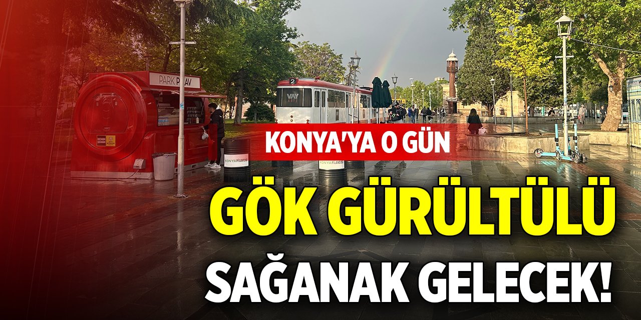 Konya'ya o gün gök gürültülü sağanak gelecek!