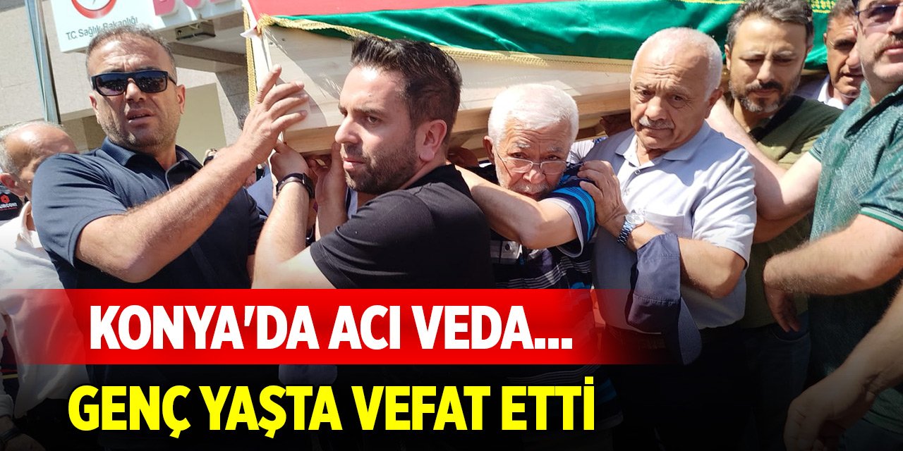Konya'da acı veda... Genç yaşta vefat etti