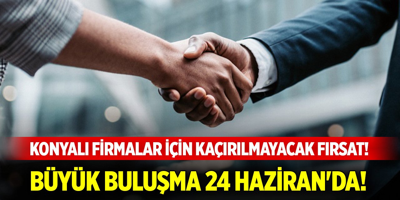 Konyalı firmalar için kaçırılmayacak fırsat! Büyük buluşma 24 Haziran'da!