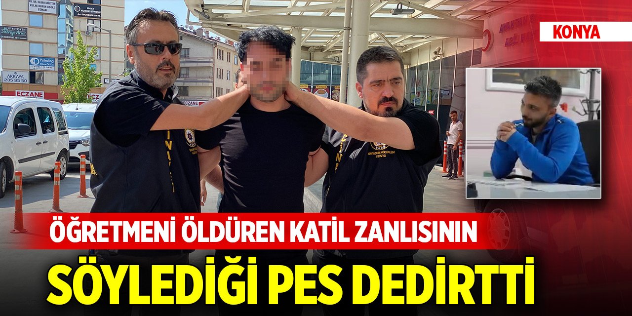 Konya'da öğretmeni öldüren katil zanlısının söylediği pes dedirtti