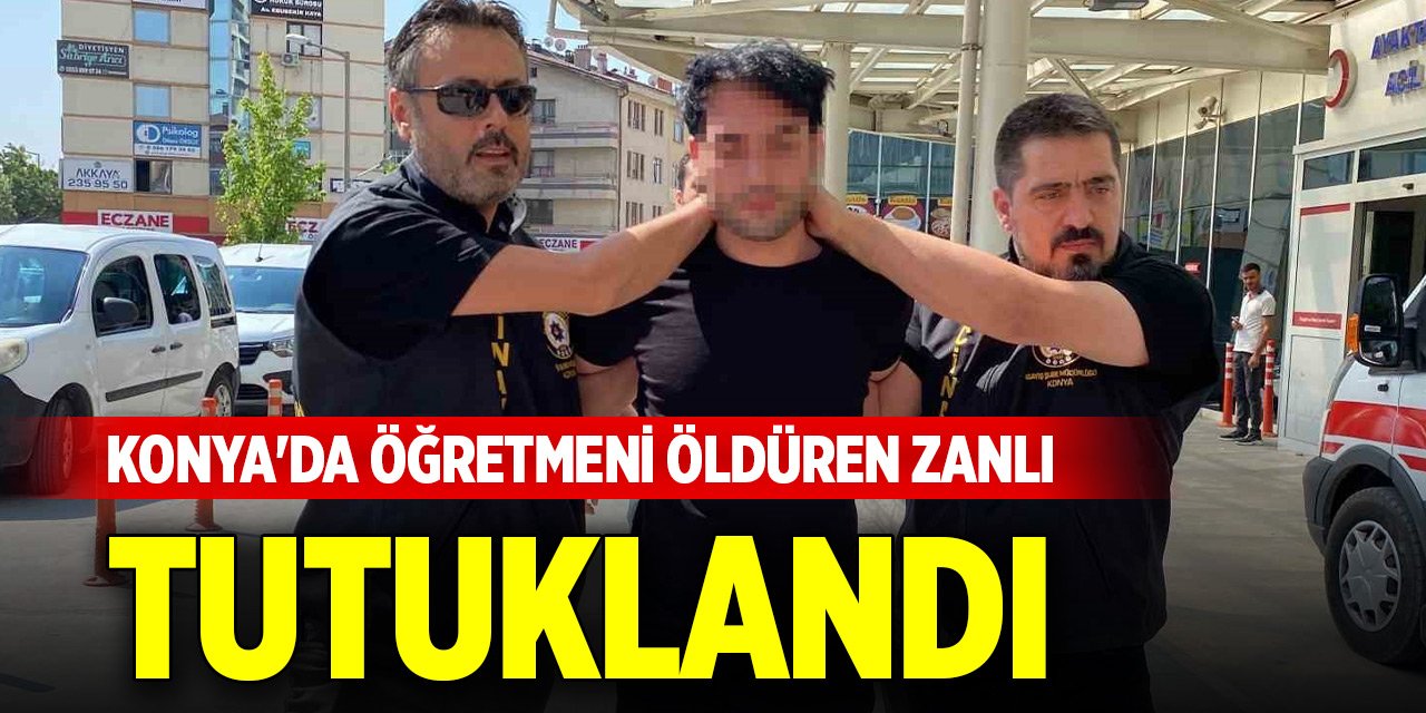 Konya'da öğretmeni öldüren zanlı tutuklandı