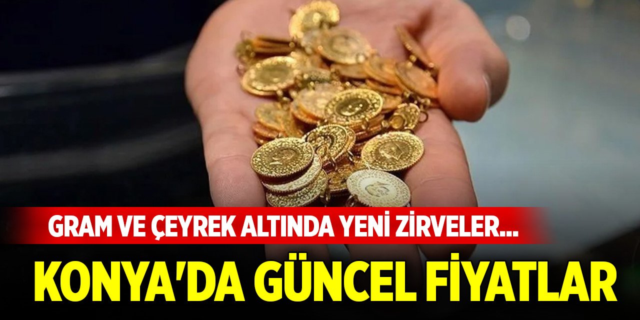 Gram ve çeyrek altında yeni zirveler... İşte Konya'da güncel fiyatlar
