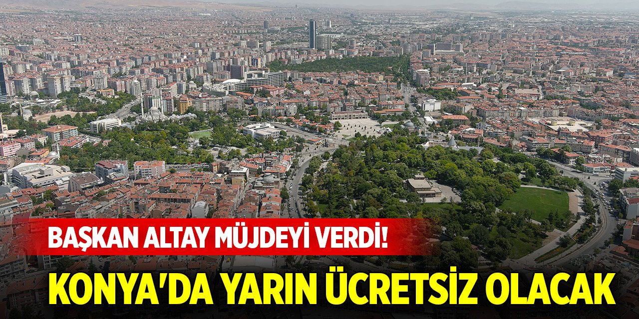 Başkan Altay müjdeyi verdi! Konya'da yarın ücretsiz olacak