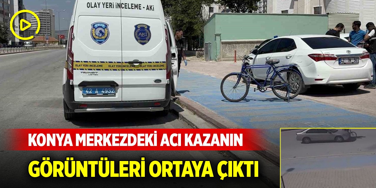 Konya merkezde bisikletlinin öldüğü acı kazanın görüntüleri ortaya çıktı