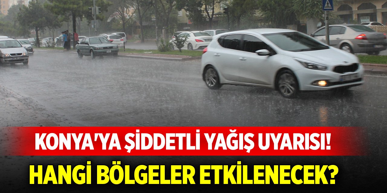 Konya'ya şiddetli yağış uyarısı! Hangi bölgeler etkilenecek belli oldu