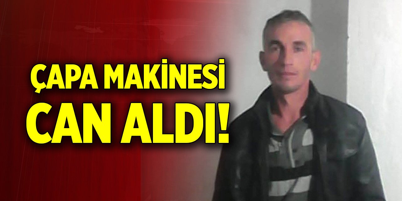 Çapa makinesi can aldı! Olay yerinde yaşamını yitirdi