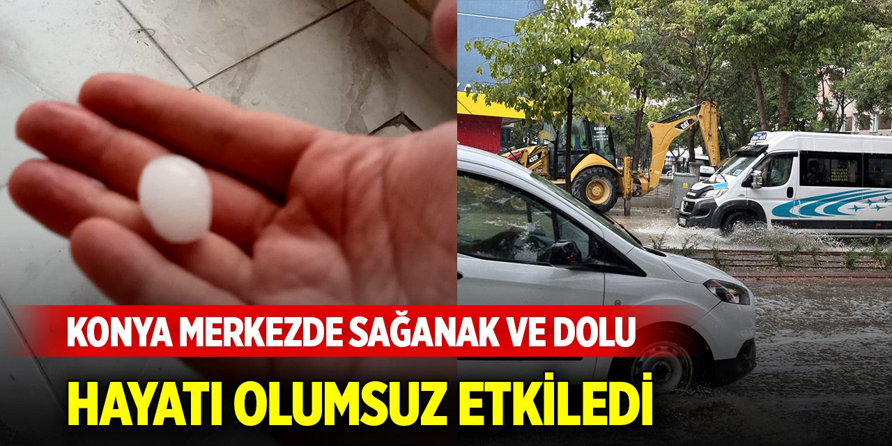 Konya merkezde sağanak ve dolu hayatı olumsuz etkiledi