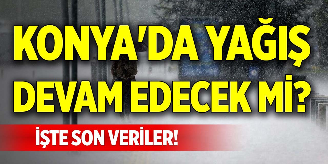 Konya'da yağış devam edecek mi? İşte son veriler!