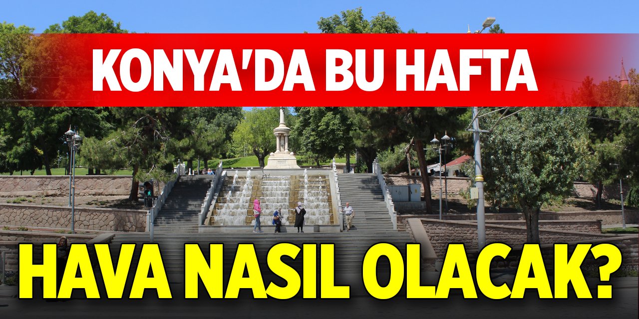 Yeni haftada Konya'da hava nasıl olacak?