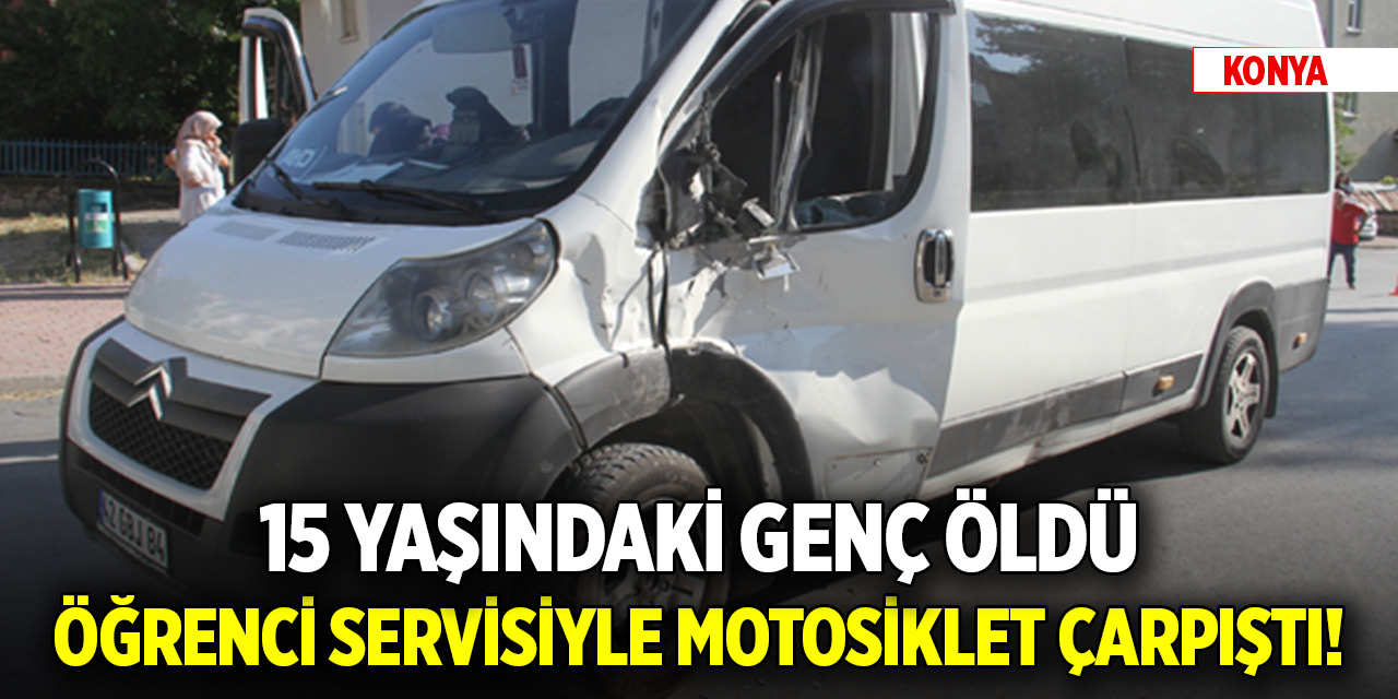 Konya'da öğrenci servisiyle motosiklet çarpıştı! 15 yaşındaki genç öldü