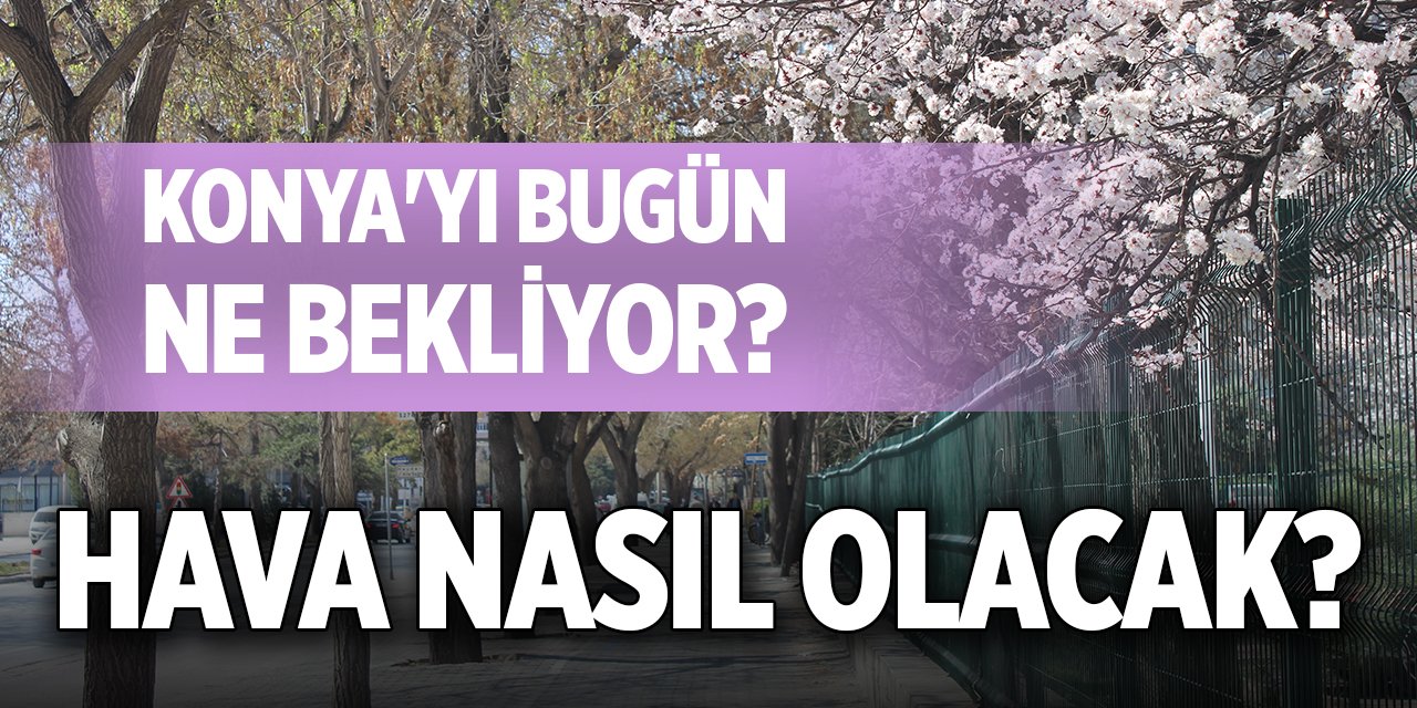 Konya'yı bugün ne bekliyor? Hava nasıl olacak?