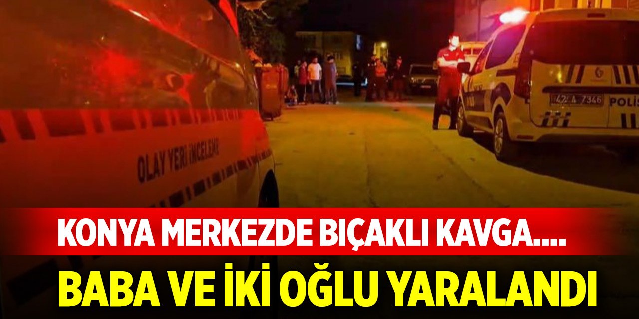 Konya merkezde bıçaklı kavga.... Baba ve iki oğlu yaralandı