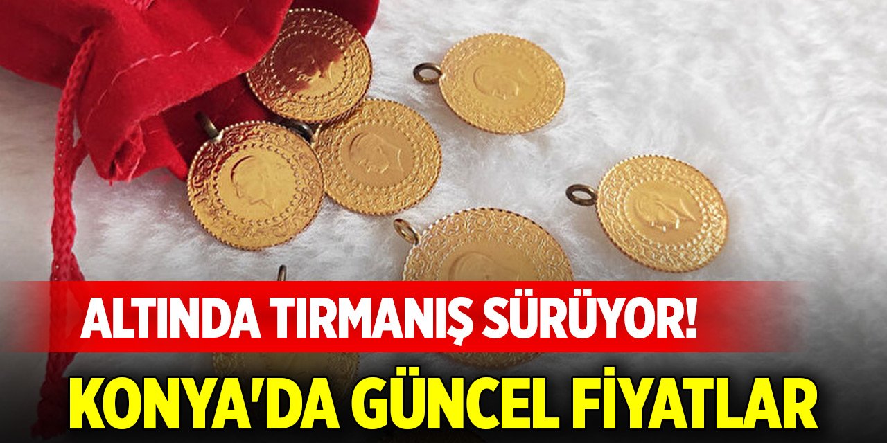 Altında tırmanış sürüyor! Konya'da güncel fiyatlar