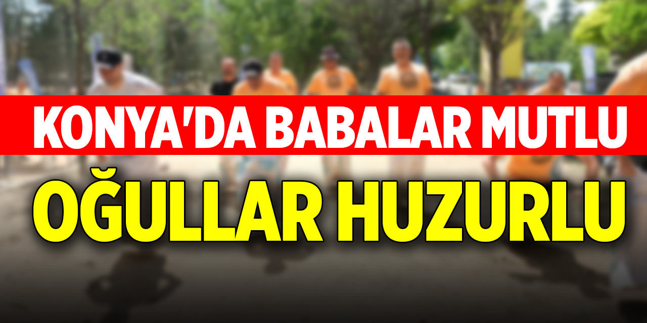 Konya'da babalar mutlu oğullar huzurlu