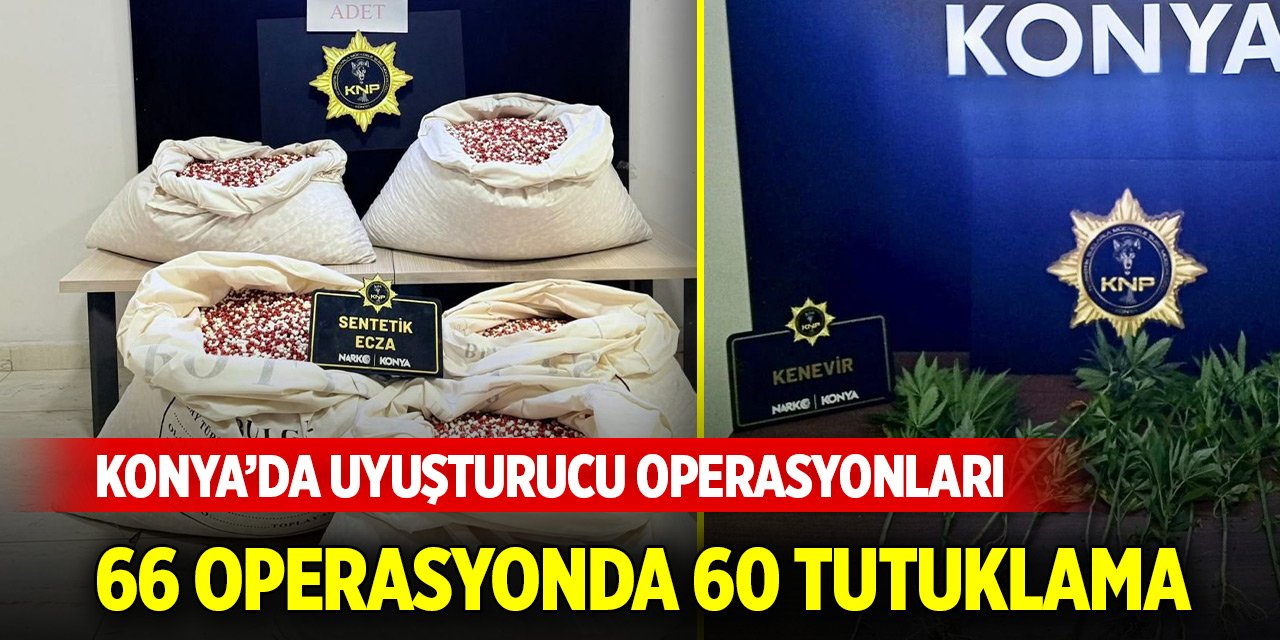 Konya’da uyuşturucu operasyonları: 66 operasyonda 60 tutuklama