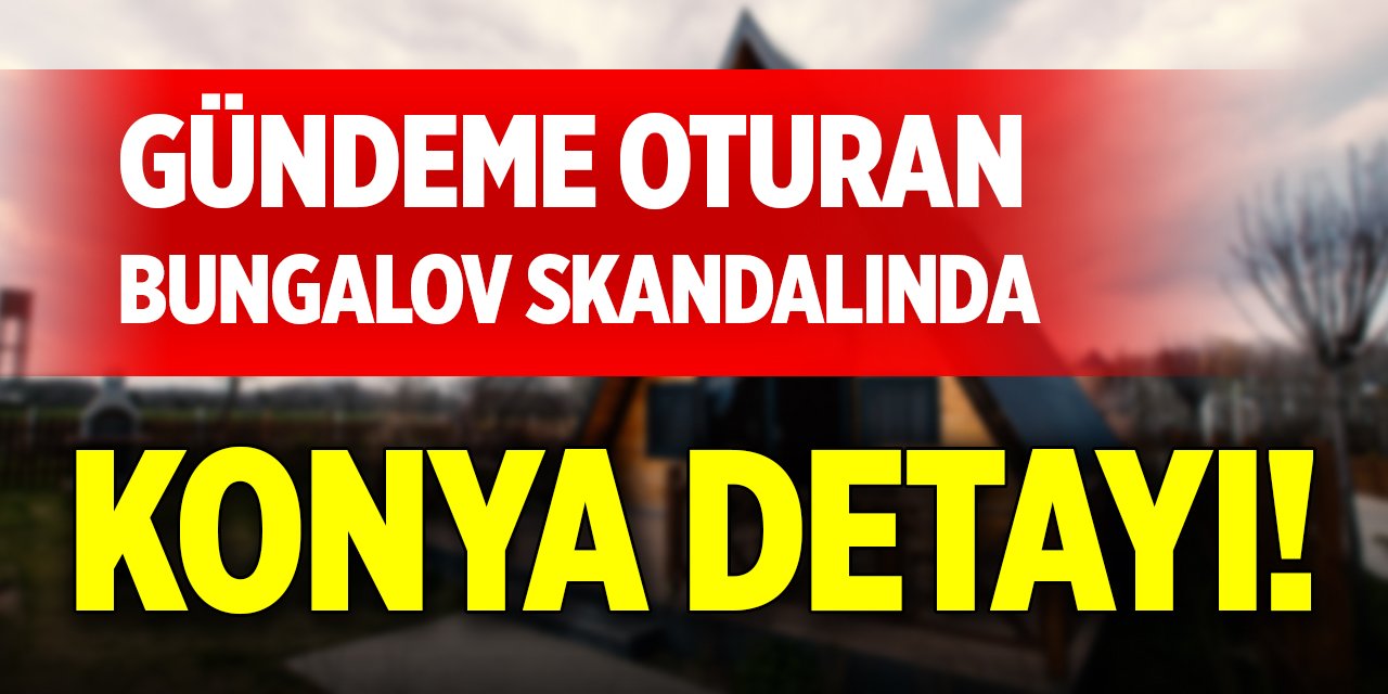 Gündeme oturan bungalov skandalında Konya detayı!