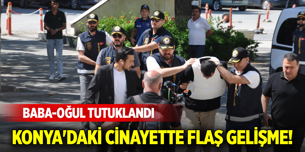 Konya'daki cinayette flaş gelişme! Baba-oğul tutuklandı