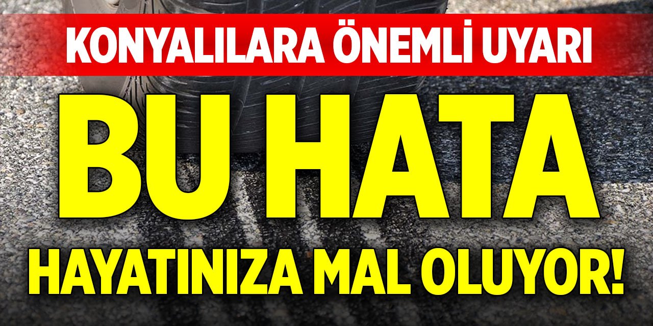 Bu hata hayatınıza mal oluyor! Konyalılara önemli uyarı