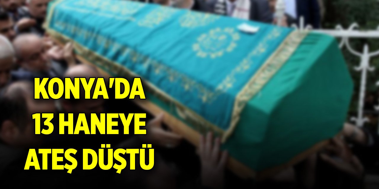 Konya'da 13 haneye ateş düştü