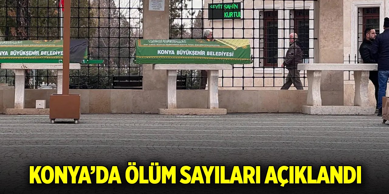 Konya’da ölüm sayıları açıklandı