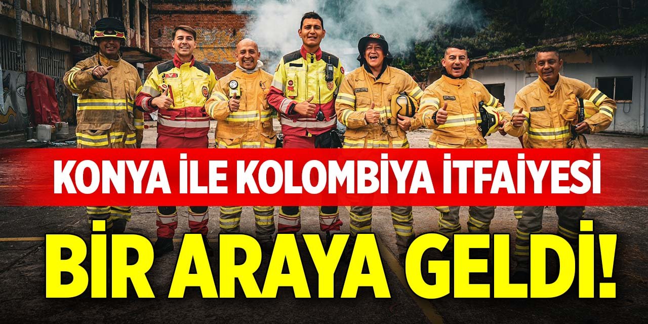 Konya ile Kolombiya itfaiyesi bir araya geldi!