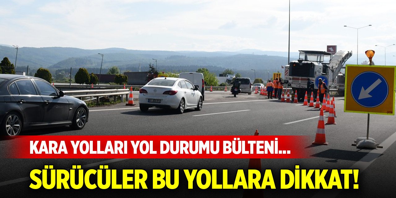 Kara yolları yol durumu bülteni... Sürücüler bu yollara dikkat!