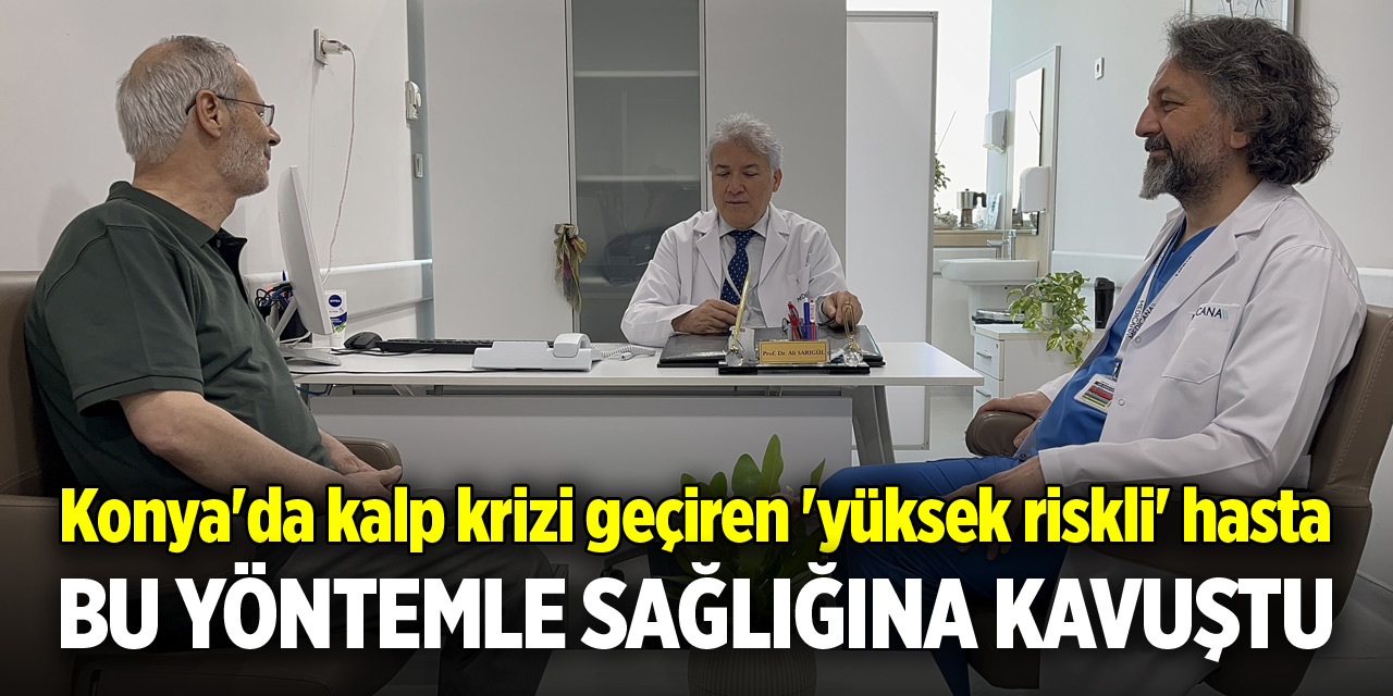 Konya'da kalp krizi geçiren 'yüksek riskli' hasta bu yöntemle sağlığına kavuştu