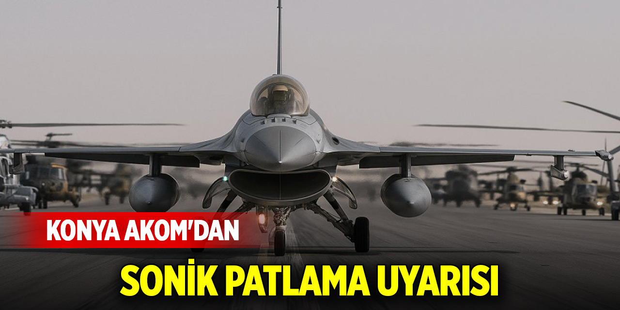 Konya AKOM'dan sonik patlama uyarısı!