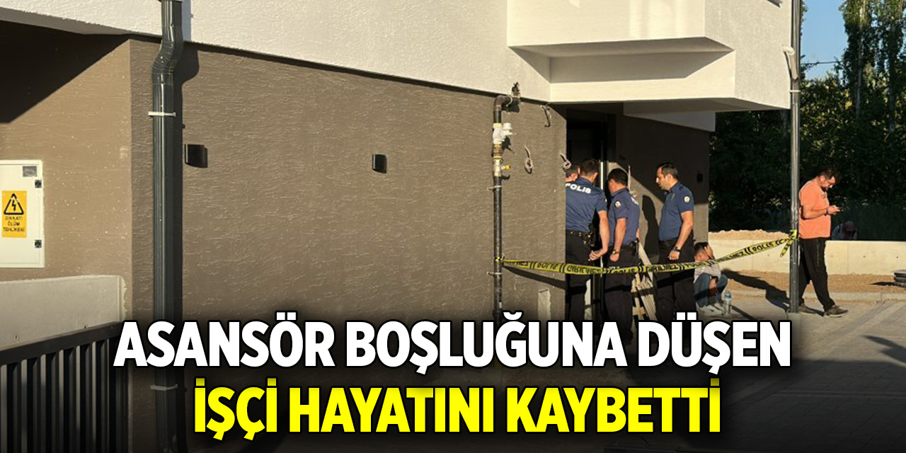 Asansör boşluğuna düşen işçi hayatını kaybetti