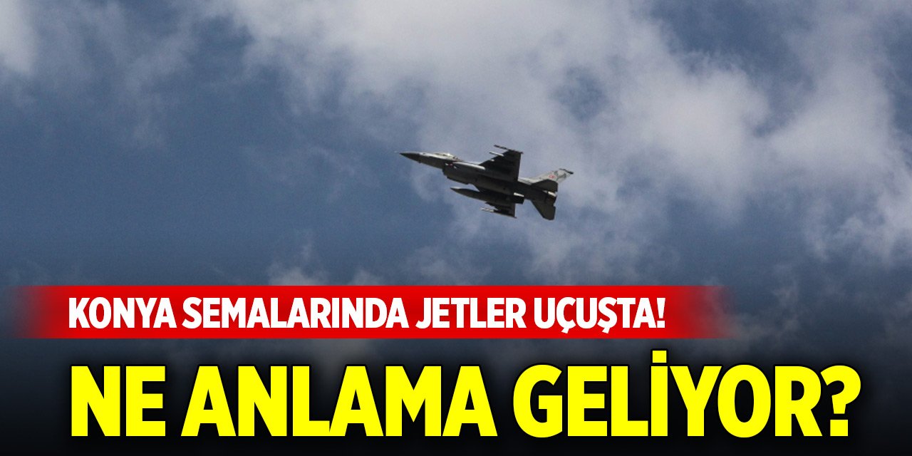 Konya semalarında jetler uçuşta! Ne anlama geliyor?