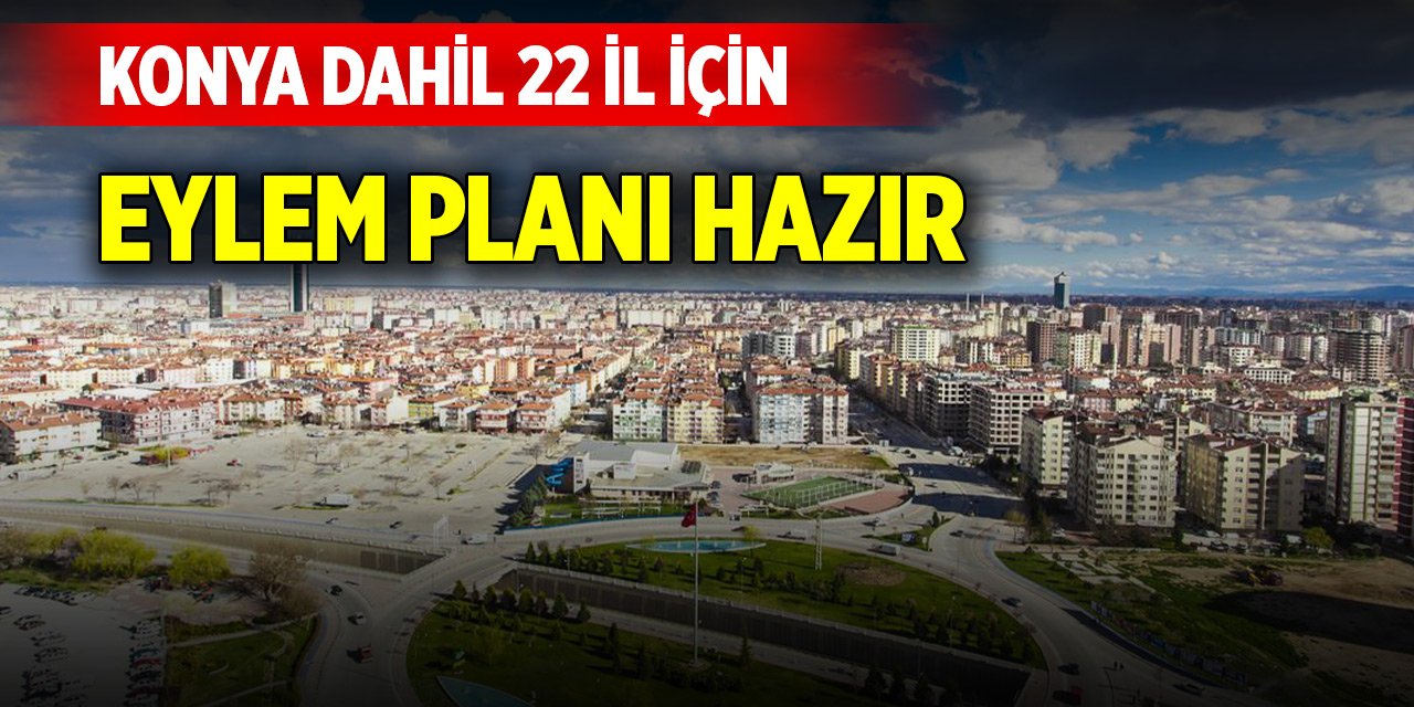Konya dahil 22 il için eylem planı hazır