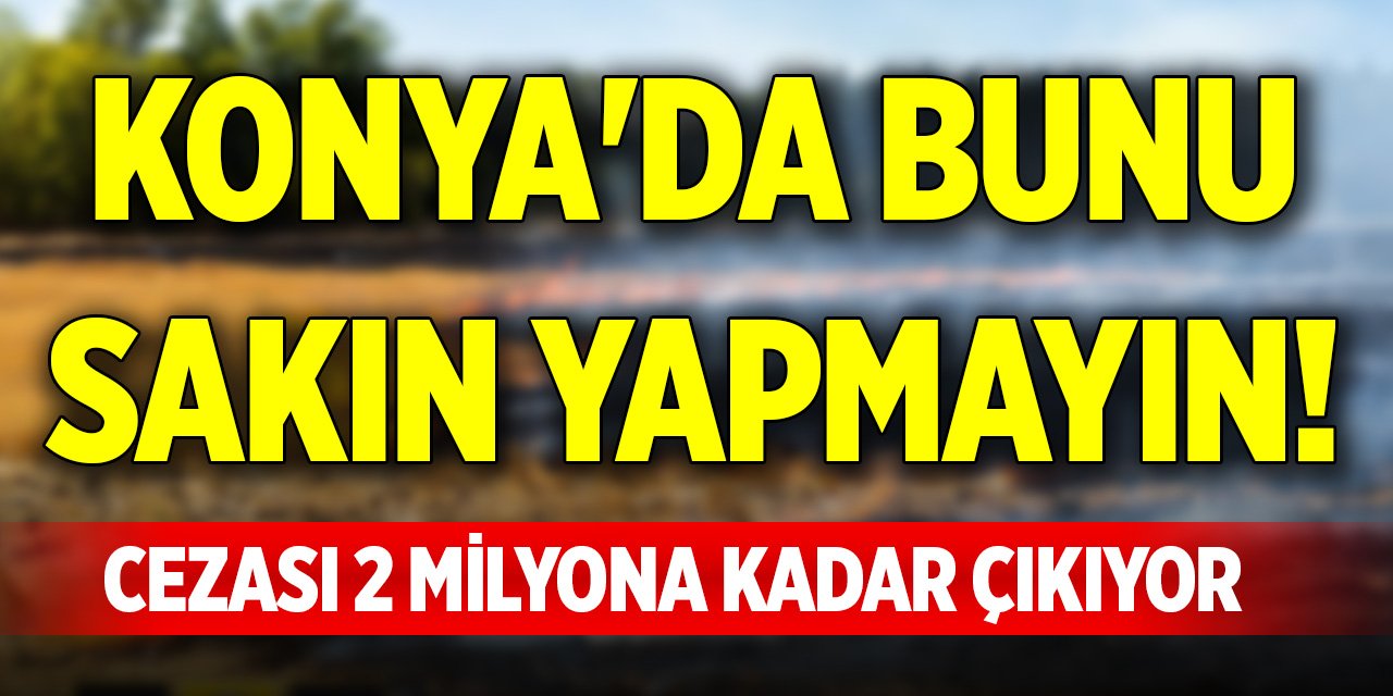 Konya'da bunu sakın yapmayın! Cezası 2 milyona kadar çıkıyor