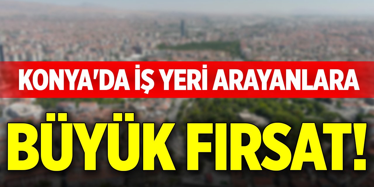 Konya'da iş yeri arayanlara büyük fırsat!