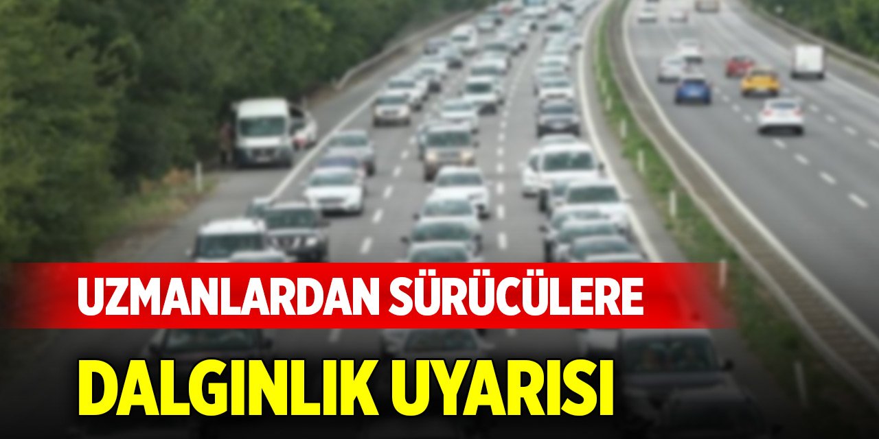 Uzmanlardan sürücülere dalgınlık uyarısı
