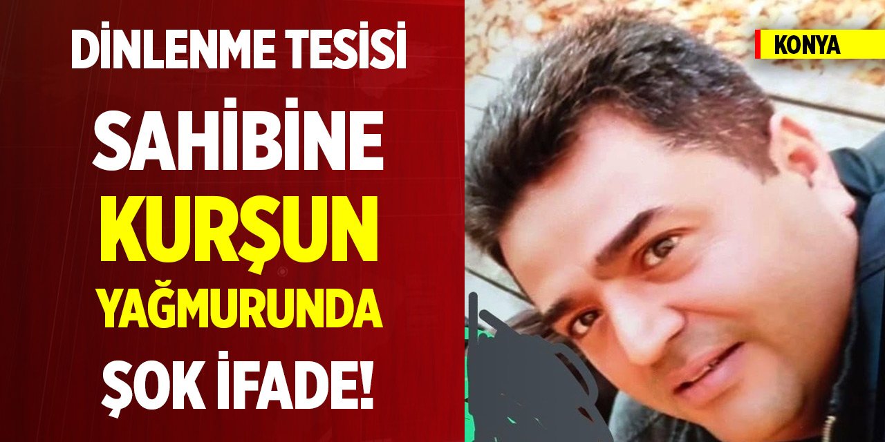 Konya'da dinlenme tesisi sahibine kurşun yağmurunda şok ifade!