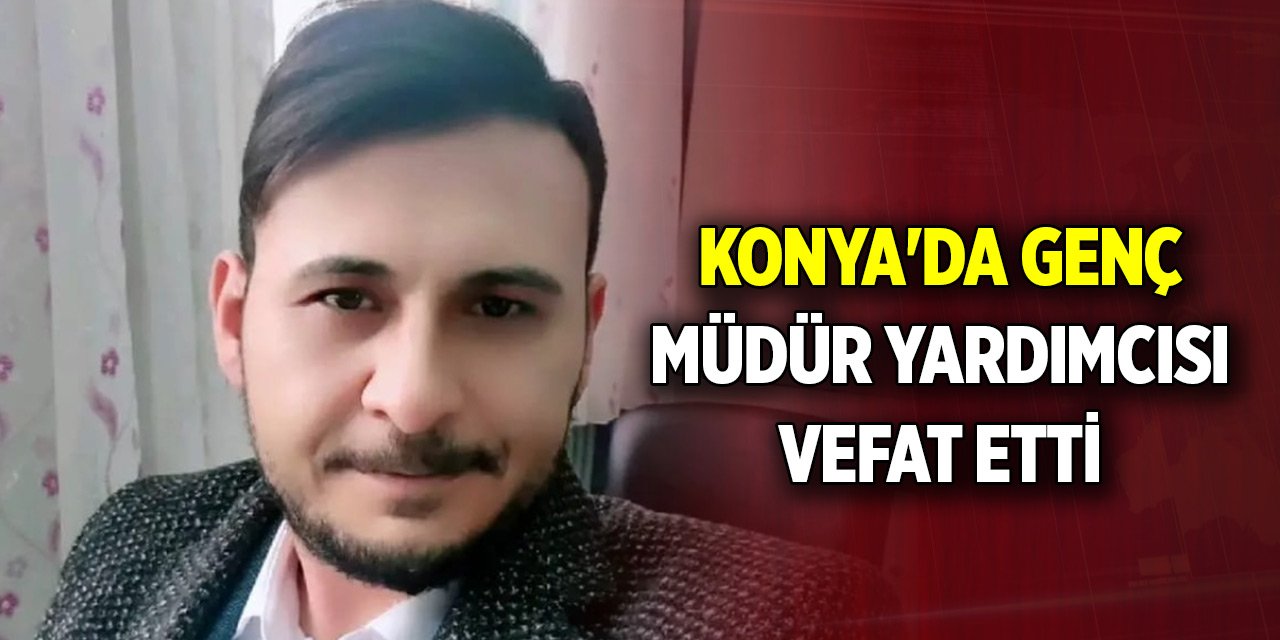 Konya'da eğitim camiasının acı günü! Müdür yardımcısı vefat etti