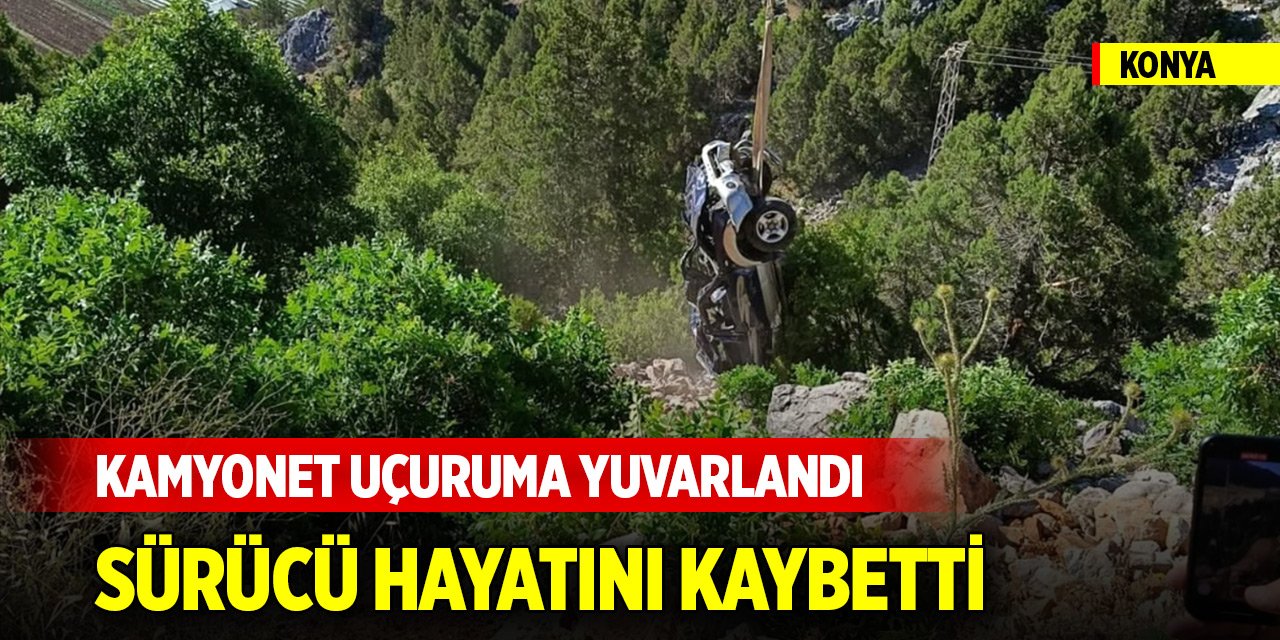 Konya'da kamyonet uçuruma yuvarlandı, sürücü hayatını kaybetti