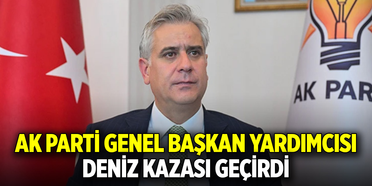 AK Parti Genel Başkan Yardımcısı deniz kazası geçirdi