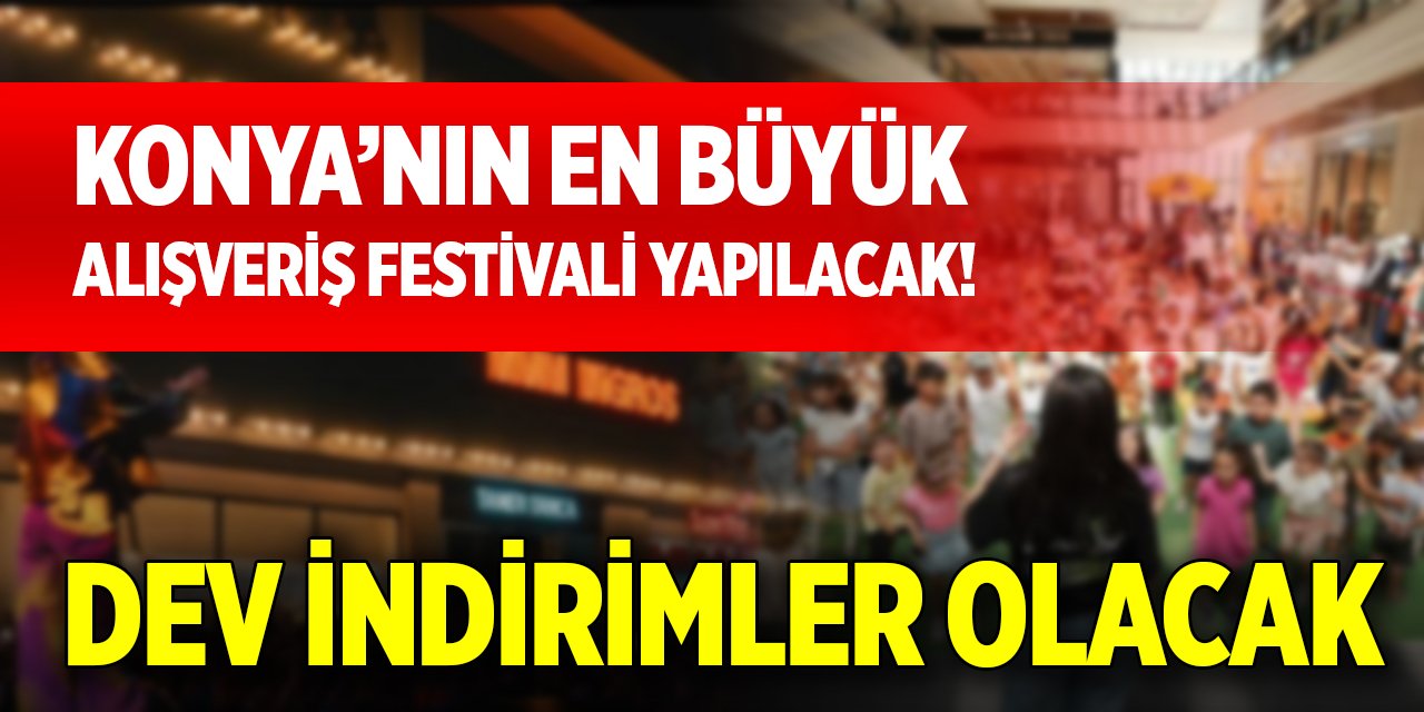 Konya’nın en büyük alışveriş festivali yapılacak! Dev indirimler olacak