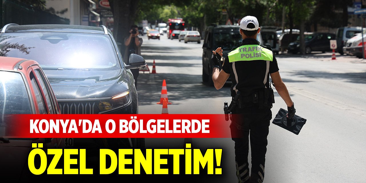 Konya'da o bölgelerde özel denetim