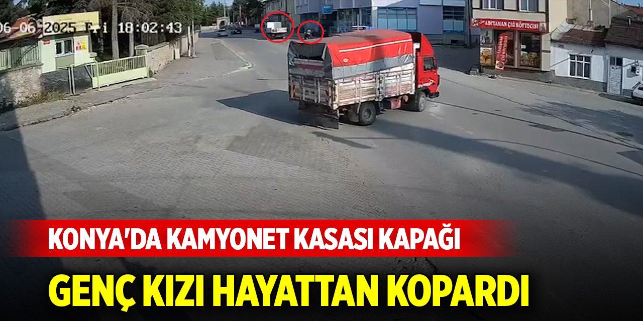 Konya'da kamyonet kasası kapağı genç kızı hayattan kopardı