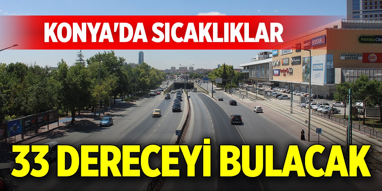 Konya'da sıcaklıklar 33 dereceyi bulacak