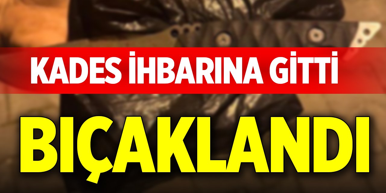 KADES ihbarına gitti, bıçaklandı