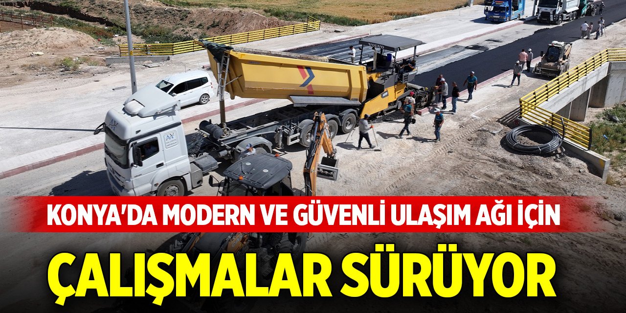 Konya'da modern ve güvenli ulaşım ağı için çalışmalar sürüyor