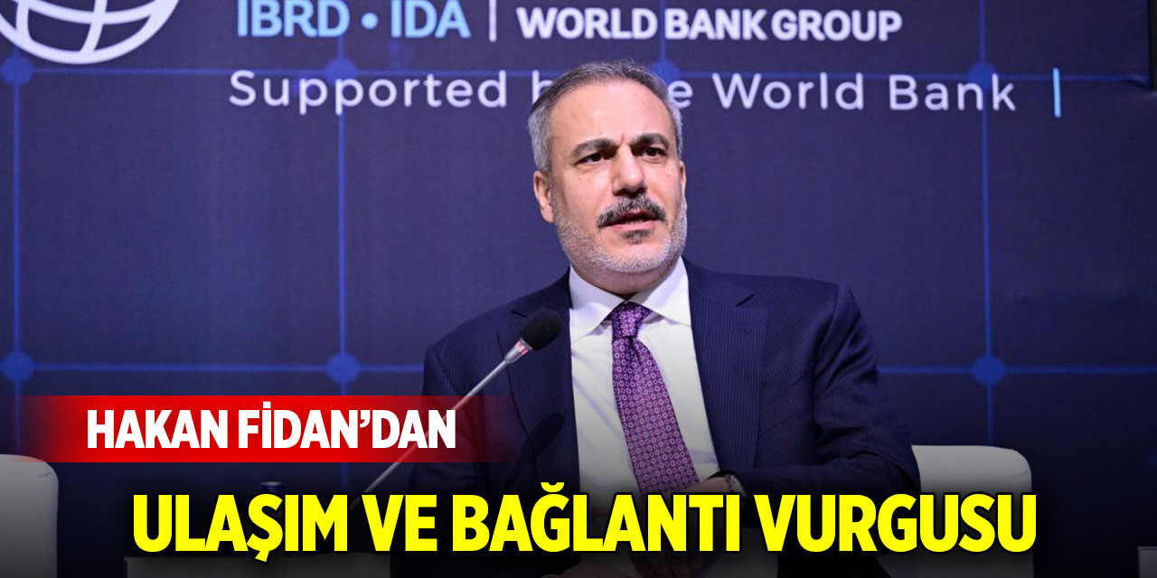 Dışişleri Bakanı Hakan Fidan'dan ulaşım ve bağlantı vurgusu